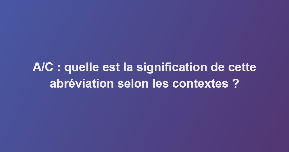 A/C : quelle est la signification de cette abréviation selon les contextes ?