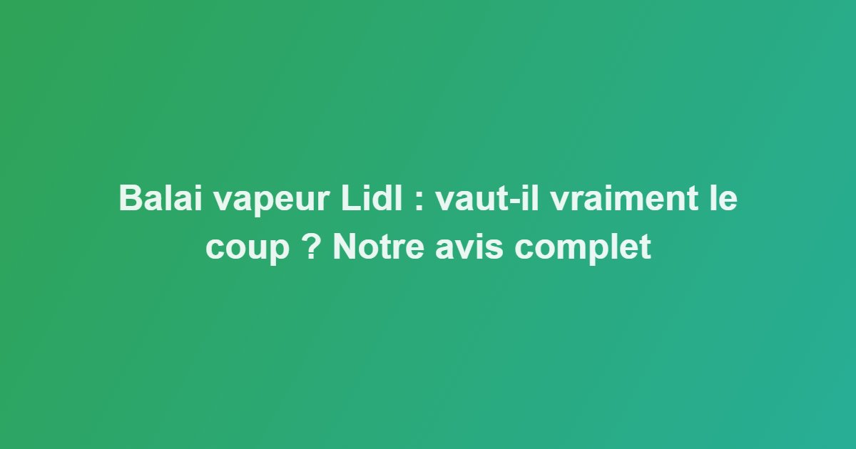 Balai vapeur Lidl : vaut-il vraiment le coup ? Notre avis complet
