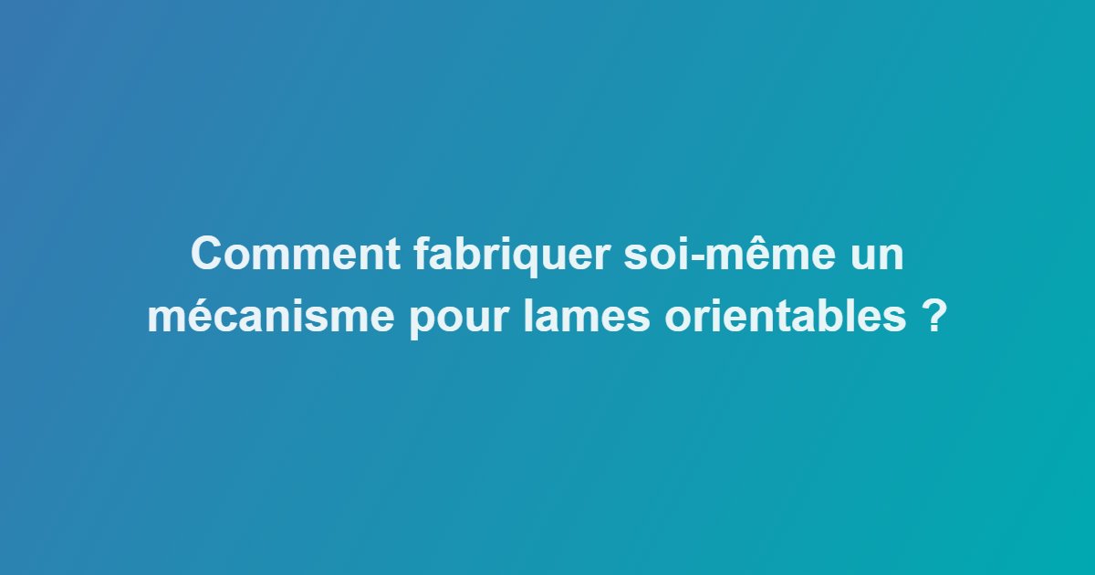 Comment fabriquer soi-même un mécanisme pour lames orientables ?