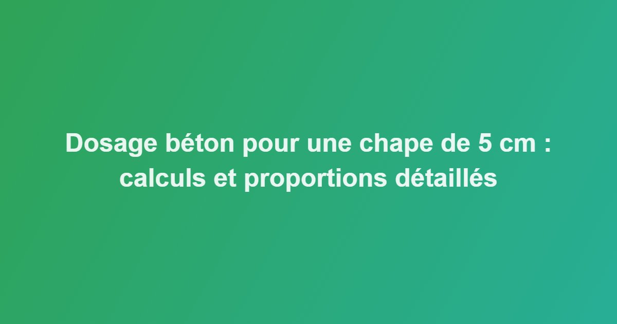 Dosage béton pour une chape de 5 cm : calculs et proportions détaillés