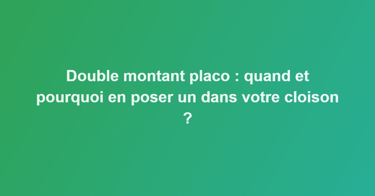 Double montant placo : quand et pourquoi en poser un dans votre cloison ?