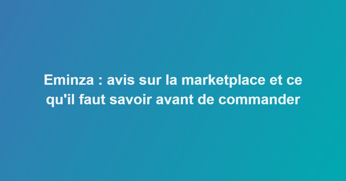 Eminza : avis sur la marketplace et ce qu&rsquo;il faut savoir avant de commander