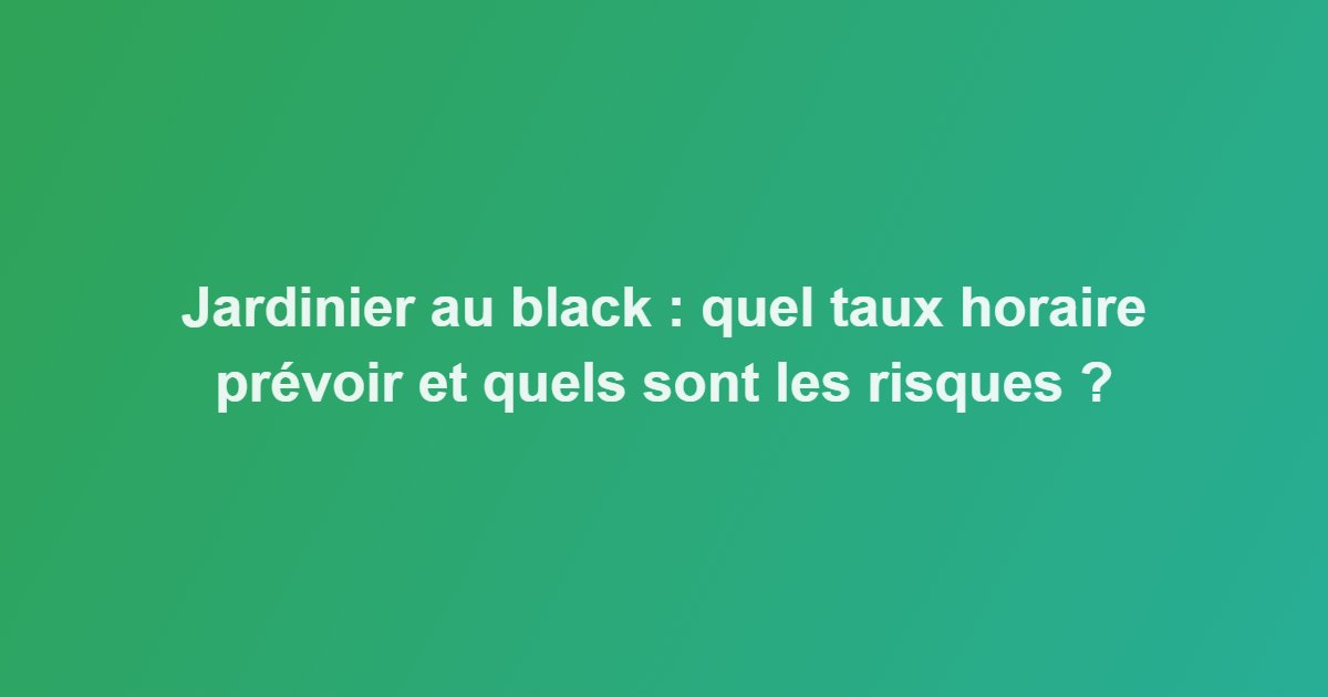 Jardinier au black : quel taux horaire prévoir et quels sont les risques ?
