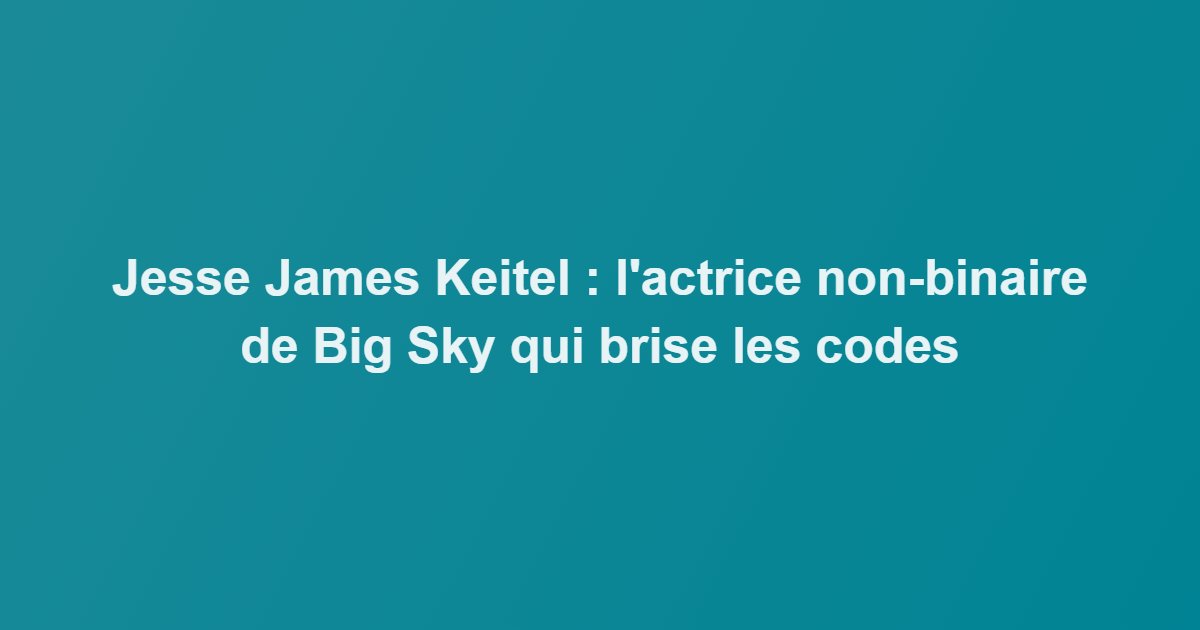 Jesse James Keitel : l&rsquo;actrice non-binaire de Big Sky qui brise les codes