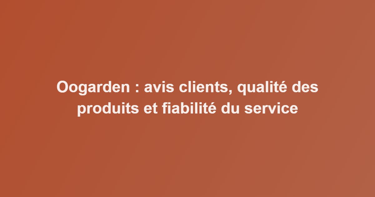 Oogarden : avis clients, qualité des produits et fiabilité du service