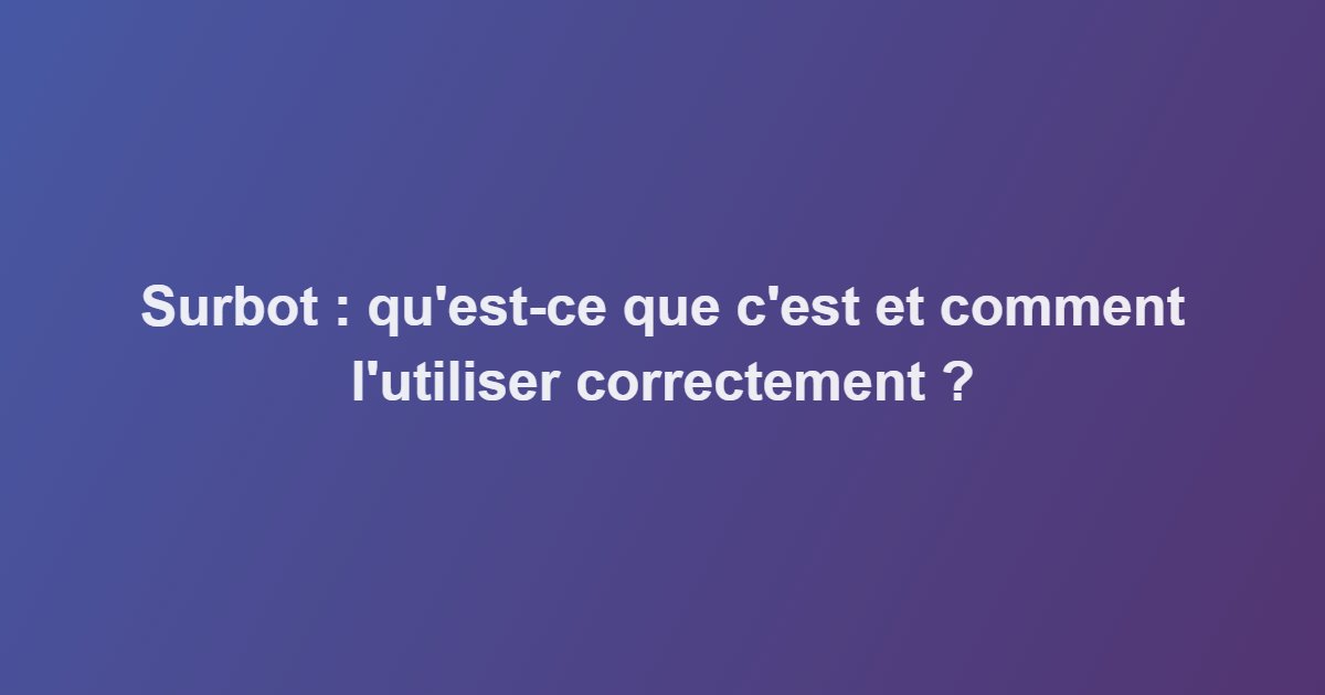 Surbot : qu&rsquo;est-ce que c&rsquo;est et comment l&rsquo;utiliser correctement ?