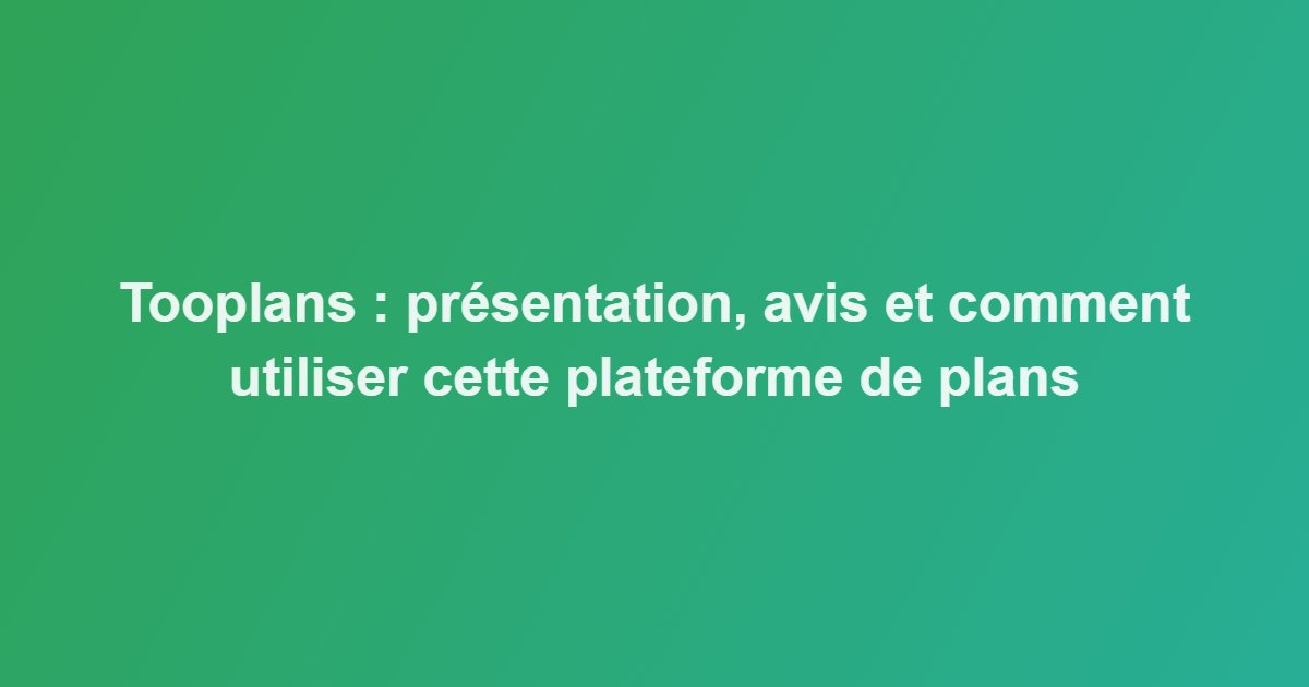 Tooplans : présentation, avis et comment utiliser cette plateforme de plans